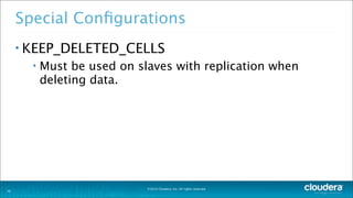 ©2014 Cloudera, Inc. All rights reserved.
Special Conﬁgurations
• KEEP_DELETED_CELLS
• Must be used on slaves with replication when
deleting data.
20
 