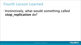 ©2014 Cloudera, Inc. All rights reserved.
Fourth Lesson Learned
• Instinctively, what would something called
stop_replication do?
22
 