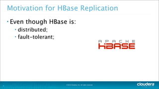 ©2014 Cloudera, Inc. All rights reserved.
Motivation for HBase Replication
• Even though HBase is:
• distributed;
• fault-tolerant;
3
 