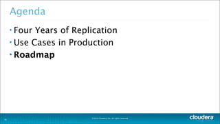 ©2014 Cloudera, Inc. All rights reserved.
30
Agenda
• Four Years of Replication
• Use Cases in Production
• Roadmap
 