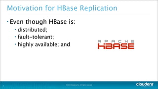 ©2014 Cloudera, Inc. All rights reserved.
Motivation for HBase Replication
• Even though HBase is:
• distributed;
• fault-tolerant;
• highly available; and
3
 