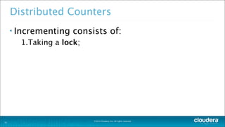 ©2014 Cloudera, Inc. All rights reserved.
Distributed Counters
• Incrementing consists of:
1.Taking a lock;
33
 