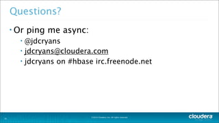 ©2014 Cloudera, Inc. All rights reserved.
Questions?
• Or ping me async:
• @jdcryans
• jdcryans@cloudera.com
• jdcryans on #hbase irc.freenode.net
35
 