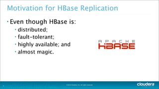 ©2014 Cloudera, Inc. All rights reserved.
Motivation for HBase Replication
• Even though HBase is:
• distributed;
• fault-tolerant;
• highly available; and
• almost magic.
3
 