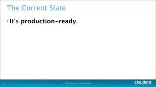 ©2014 Cloudera, Inc. All rights reserved.
The Current State
• It’s production-ready.
4
 