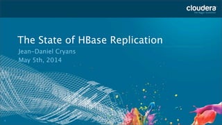 1
The State of HBase Replication
Jean-Daniel Cryans
May 5th, 2014
 