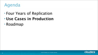 ©2014 Cloudera, Inc. All rights reserved.
26
Agenda
• Four Years of Replication
• Use Cases in Production
• Roadmap
 
