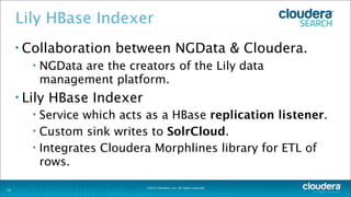 ©2014 Cloudera, Inc. All rights reserved.
Lily HBase Indexer
• Collaboration between NGData & Cloudera.
• NGData are the c...