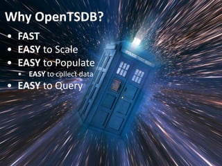 • FAST
• EASY to Scale
• EASY to Populate
• EASY to collect data
• EASY to Query
Why OpenTSDB?
 
