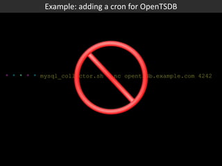 * * * * * mysql_collector.sh | nc opentsdb.example.com 4242
Example: adding a cron for OpenTSDB
 