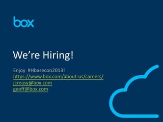 Enjoy #Hbasecon2013!
https://www.box.com/about-us/careers/
jcreasy@box.com
geoff@box.com
We’re Hiring!
 