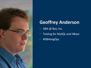 Geoffrey Anderson
• DBA @ Box, Inc.
• Tooling for MySQL and HBase
• #DBHangOps
 
