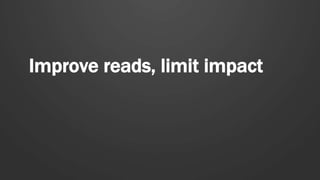 Improve reads, limit impact
 