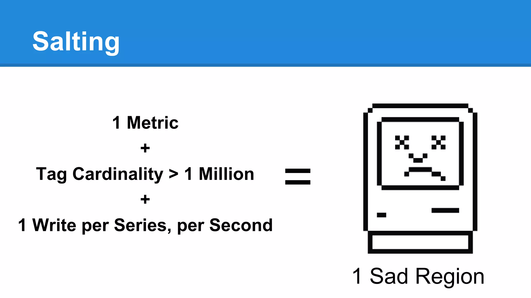 Salting
1 Metric
+
Tag Cardinality > 1 Million
+
1 Write per Series, per Second
=
1 Sad Region
 