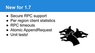New for 1.7
● Secure RPC support
● Per region client statistics
● RPC timeouts
● Atomic AppendRequest
● Unit tests!
 