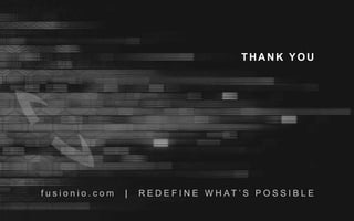 f u s i o n i o . c o m | R E D E F I N E W H A T ’ S P O S S I B L E
THANK YOU
f u s i o n i o . c o m | R E D E F I N E W H A T ’ S P O S S I B L E
THANK YOU
 
