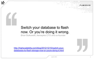 Switch your database to flash
now. Or you’re doing it wrong.
Brian Bulkowski, Aerospike CTO and co-founder
July 8, 2013 2
...