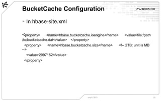 BucketCache Configuration
July 8, 2013 23
▸ In hbase-site.xml
<property>  <name>hbase.bucketcache.ioengine</name>  <value>...