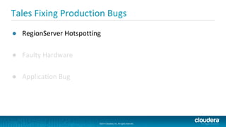 ©2014 Cloudera, Inc. All rights reserved.
©2014 Cloudera, Inc. All rights reserved.
Tales Fixing Production Bugs
● RegionServer Hotspotting
● Faulty Hardware
● Application Bug
 