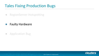 ©2014 Cloudera, Inc. All rights reserved.
©2014 Cloudera, Inc. All rights reserved.
Tales Fixing Production Bugs
● RegionServer Hotspotting
● Faulty Hardware
● Application Bug
 
