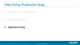 ©2014 Cloudera, Inc. All rights reserved.
©2014 Cloudera, Inc. All rights reserved.
Tales Fixing Production Bugs
● RegionServer Hotspotting
● Faulty Hardware
● Application Bug
 