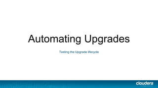 Automating Upgrades
Testing the Upgrade lifecycle
 
