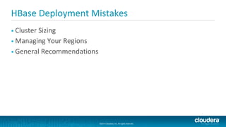©2014 Cloudera, Inc. All rights reserved.
©2014 Cloudera, Inc. All rights reserved.
HBase Deployment Mistakes
• Cluster Sizing
• Managing Your Regions
• General Recommendations
 