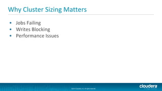 ©2014 Cloudera, Inc. All rights reserved.
©2014 Cloudera, Inc. All rights reserved.
Why Cluster Sizing Matters
• Jobs Failing
• Writes Blocking
• Performance Issues
 