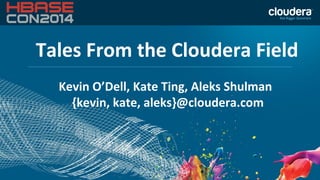 Tales From the Cloudera Field
Kevin O’Dell, Kate Ting, Aleks Shulman
{kevin, kate, aleks}@cloudera.com
 