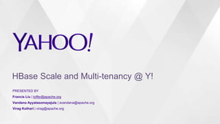 HBase Scale and Multi-tenancy @ Y!
PRESENTED BY
Francis Liu | toffer@apache.org
Vandana Ayyalasomayajula | avandana@apache.org
Virag Kothari | virag@apache.org
 