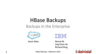 HBase Backups
Backups in the Enterprise
Jesse Yates Demai Ni
Jing Chen He
Richard Ding
1 HBase Backups - HBaseCon 2014
 