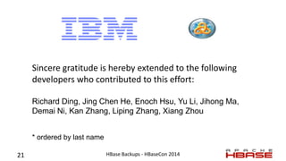 HBase Backups - HBaseCon 2014
Sincere gratitude is hereby extended to the following
developers who contributed to this eff...