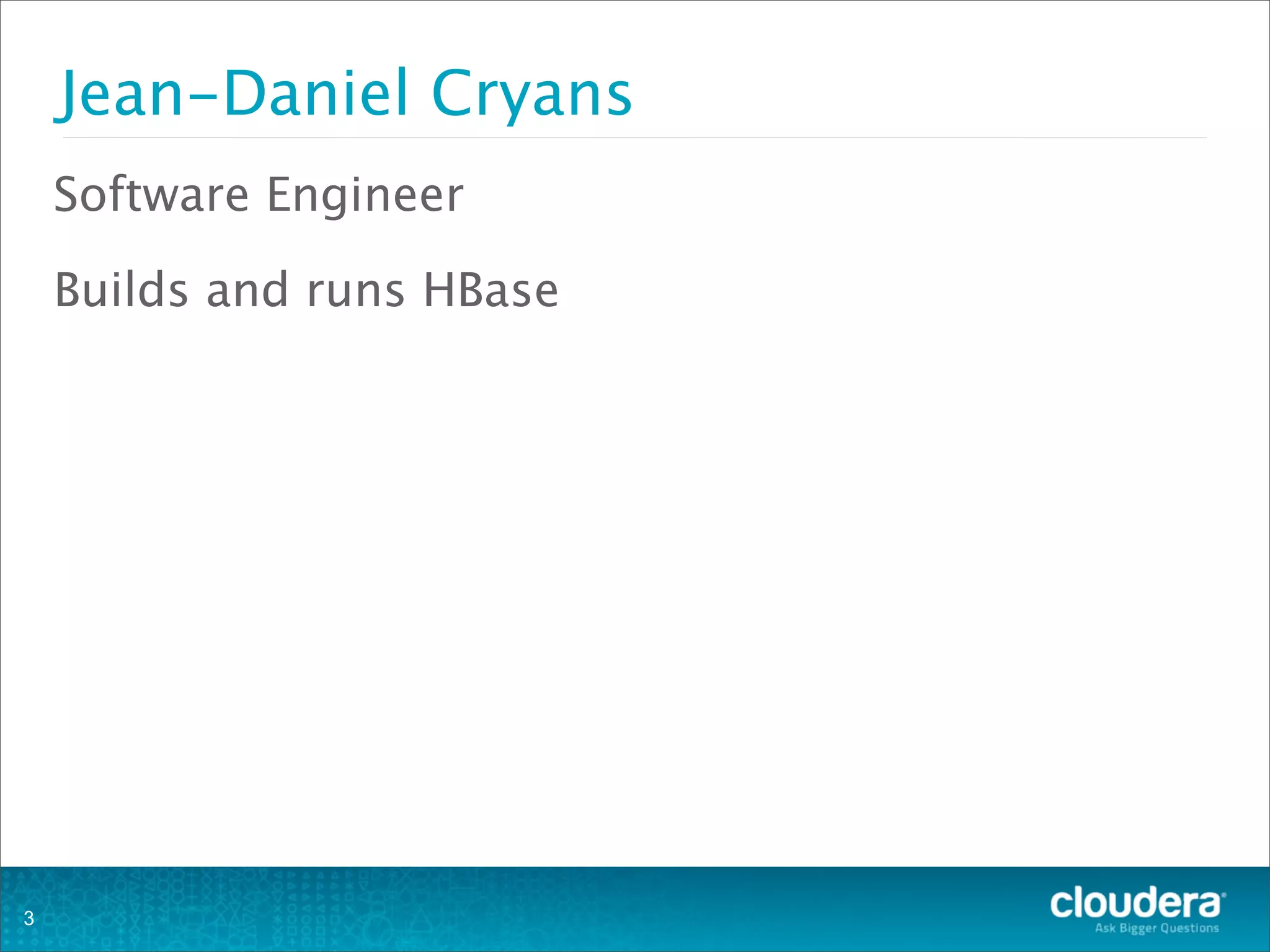 Jean-Daniel Cryans
Software Engineer
Builds and runs HBase
3
 