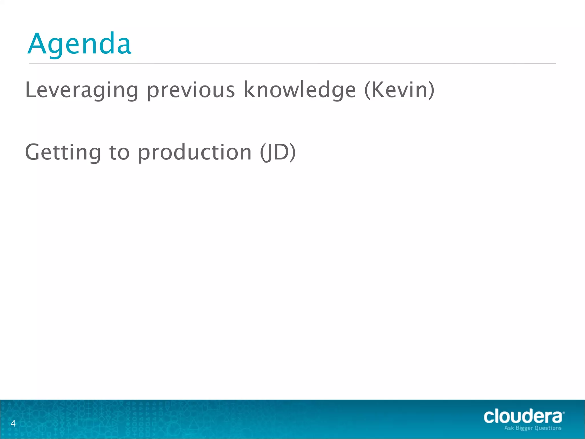 Agenda
Leveraging previous knowledge (Kevin)
Getting to production (JD)
4
 