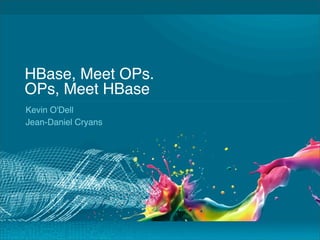 HBase, Meet OPs.
OPs, Meet HBase
Kevin O'Dell
Jean-Daniel Cryans
 