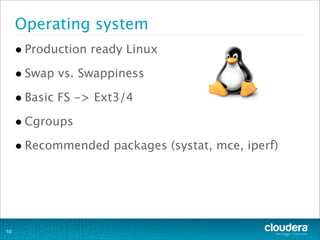 Operating system
•Production ready Linux
•Swap vs. Swappiness
•Basic FS -> Ext3/4
•Cgroups
•Recommended packages (systat, ...