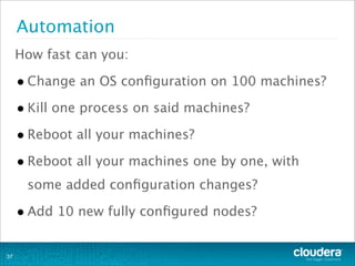 Automation
How fast can you:
•Change an OS conﬁguration on 100 machines?
•Kill one process on said machines?
•Reboot all y...