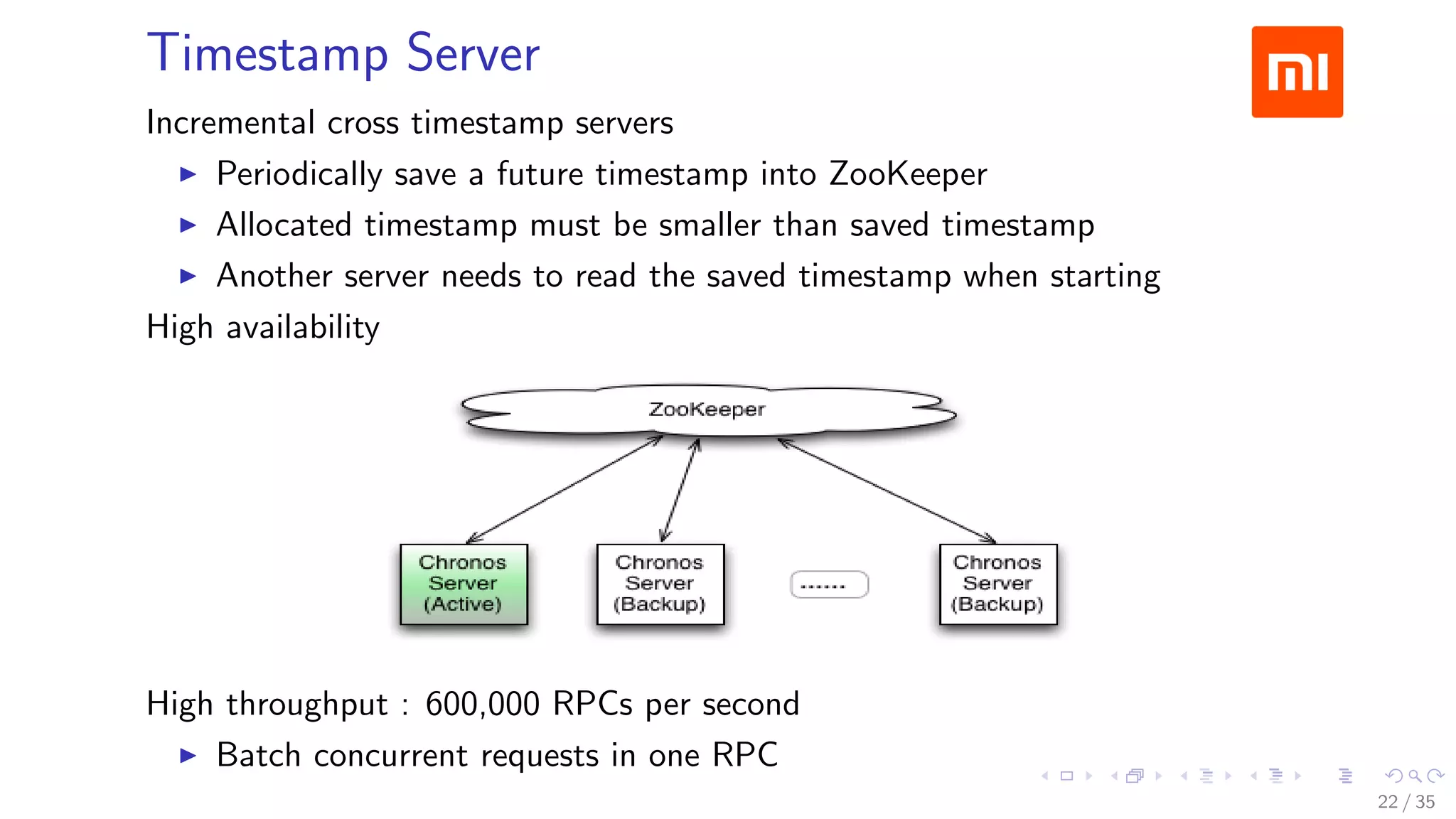 Timestamp Server
Incremental cross timestamp servers
Periodically save a future timestamp into ZooKeeper
Allocated timestamp must be smaller than saved timestamp
Another server needs to read the saved timestamp when starting
High availability
High throughput : 600,000 RPCs per second
Batch concurrent requests in one RPC
22 / 35
 