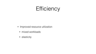 Efﬁciency
• Improved resource utilization
• mixed workloads
• elasticity
 