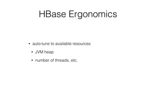 HBase Ergonomics
• auto-tune to available resources
• JVM heap
• number of threads, etc.
 