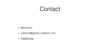 Contact
• @clehene
• clehene@[gmail | adobe].com
• hstack.org
 