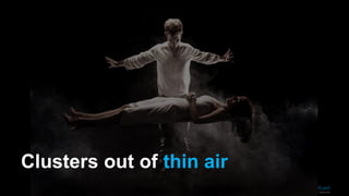 Clusters out of thin air
 