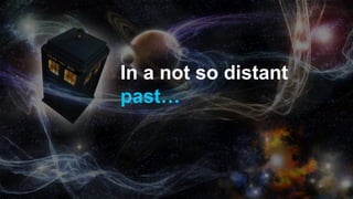 In a not so distant
past…
 