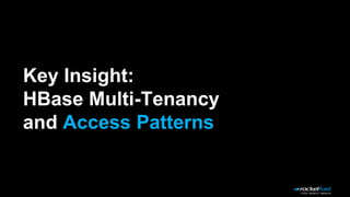 Key Insight:
HBase Multi-Tenancy
and Access Patterns
 