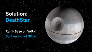 Run HBase on YARN
Built on top of Slider
Solution:
DeathStar
 