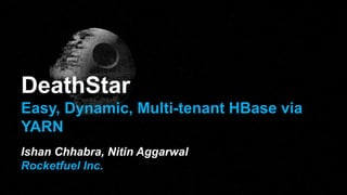 DeathStar
Easy, Dynamic, Multi-tenant HBase via
YARN
Ishan Chhabra, Nitin Aggarwal
Rocketfuel Inc.
 