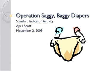 Operation Saggy, Baggy Diapers Standard Indicator Activity April Scott November 2, 2009  