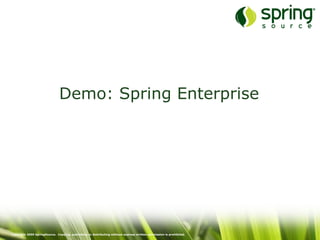 Copyright 2009 SpringSource. Copying, publishing or distributing without express written permission is prohibited.
Demo: Spring Enterprise
 