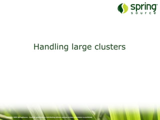Copyright 2009 SpringSource. Copying, publishing or distributing without express written permission is prohibited.
Handling large clusters
 