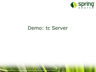 Copyright 2009 SpringSource. Copying, publishing or distributing without express written permission is prohibited.
Demo: tc Server
 